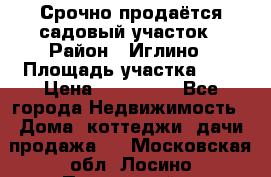 Срочно продаётся садовый участок › Район ­ Иглино › Площадь участка ­ 8 › Цена ­ 450 000 - Все города Недвижимость » Дома, коттеджи, дачи продажа   . Московская обл.,Лосино-Петровский г.